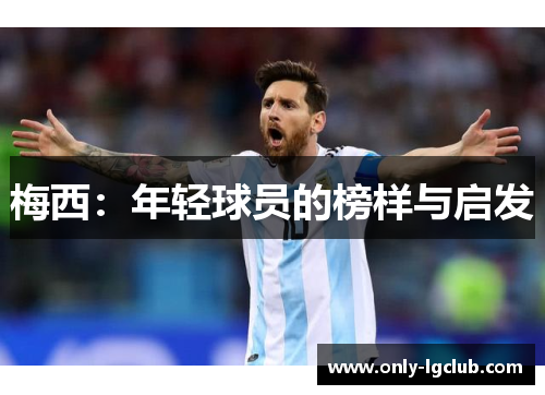 梅西:年轻球员的榜样与启发 梅西:年轻球员的榜样与启发