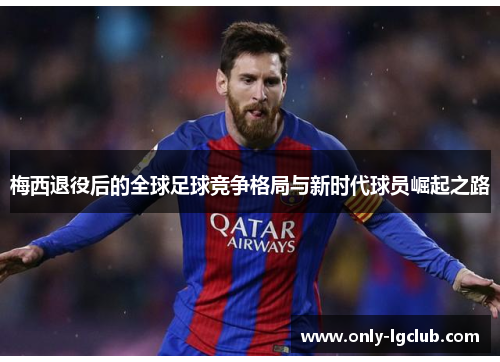 梅西退役后的全球足球竞争格局与新时代球员崛起之路
