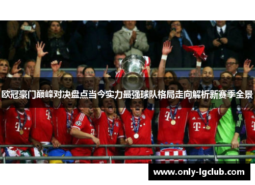 欧冠豪门巅峰对决盘点当今实力最强球队格局走向解析新赛季全景 欧冠豪门巅峰对决盘点当今实力最强球队格局走向解析新赛季全景