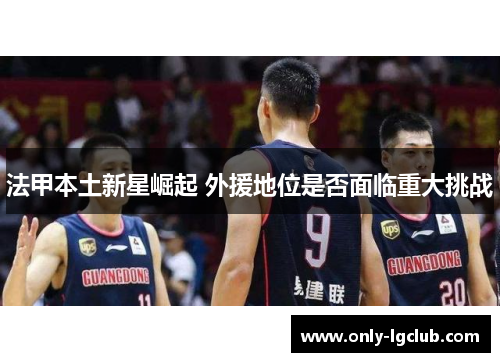 法甲本土新星崛起 外援地位是否面临重大挑战
