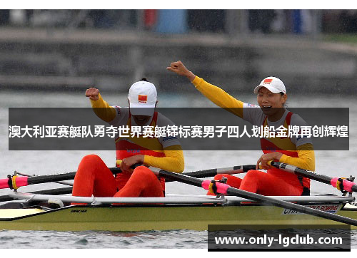 澳大利亚赛艇队勇夺世界赛艇锦标赛男子四人划船金牌再创辉煌