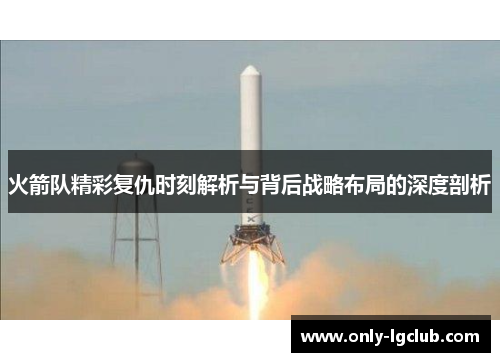 火箭队精彩复仇时刻解析与背后战略布局的深度剖析