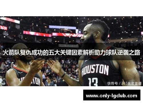 火箭队复仇成功的五大关键因素解析助力球队逆袭之路 火箭队复仇成功的五大关键因素解析助力球队逆袭之路