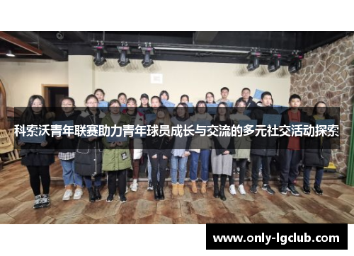 科索沃青年联赛助力青年球员成长与交流的多元社交活动探索