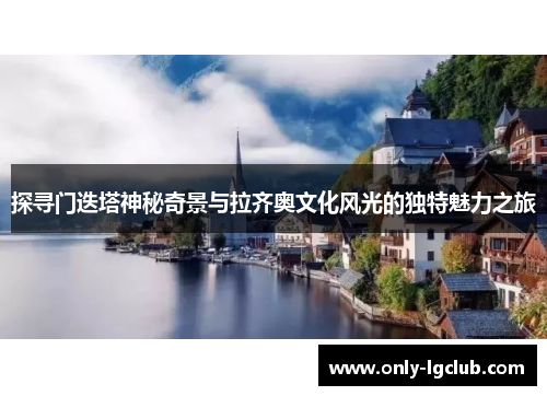探寻门迭塔神秘奇景与拉齐奥文化风光的独特魅力之旅 探寻门迭塔神秘奇景与拉齐奥文化风光的独特魅力之旅