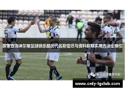 探索查询波尔蒂足球俱乐部历代名称变迁与资料获取实用方法全指引 探索查询波尔蒂足球俱乐部历代名称变迁与资料获取实用方法全指引